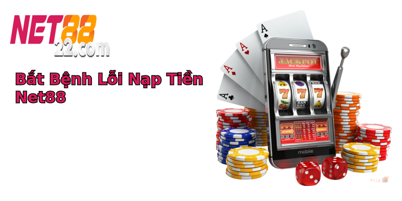 Bắt Bệnh Lỗi Nạp Tiền Net88 Bắt Bệnh Lỗi Nạp Tiền Net88