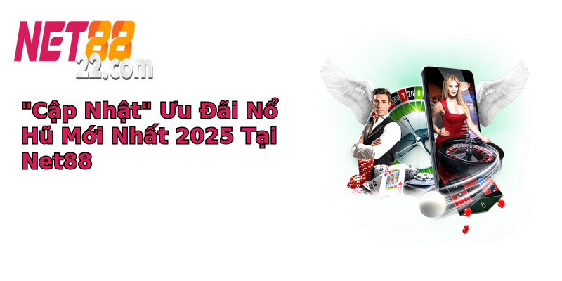 Khuyến mãi nổ hũ Net88 - Trải nghiệm chơi game hấp dẫn cùng ưu đãi lớn 7 cap nhat uu ai no hu moi nhat 2025 tai net88
