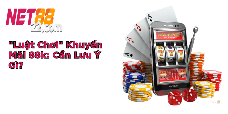 Khuyến mãi 88k - Cơ Hội Vàng Không Thể Bỏ Lỡ Tại Net88 5 luat choi khuyen mai 88k can luu y gi